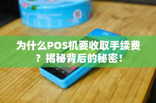 为什么POS机要收取手续费？揭秘背后的秘密！