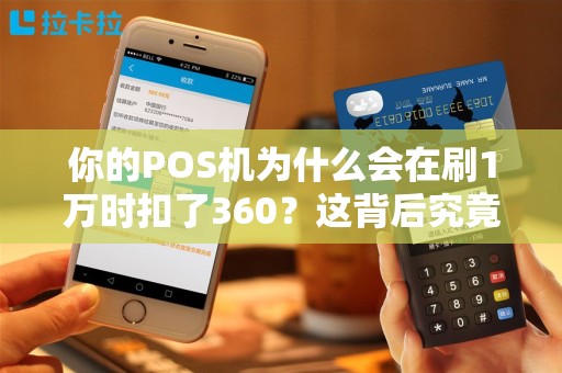 你的POS机为什么会在刷1万时扣了360？这背后究竟隐藏着什么秘密？