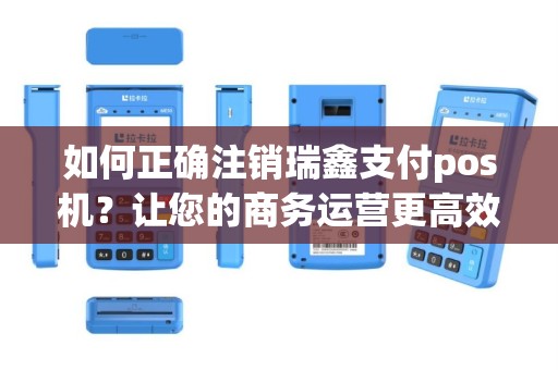 如何正确注销瑞鑫支付pos机？让您的商务运营更高效！