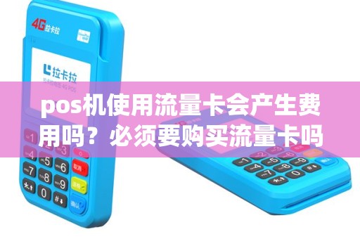 pos机使用流量卡会产生费用吗？必须要购买流量卡吗？