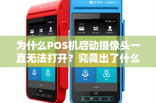 为什么POS机启动摄像头一直无法打开？究竟出了什么问题？