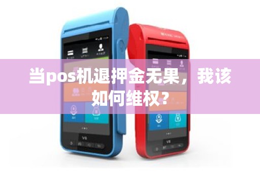 当pos机退押金无果，我该如何维权？