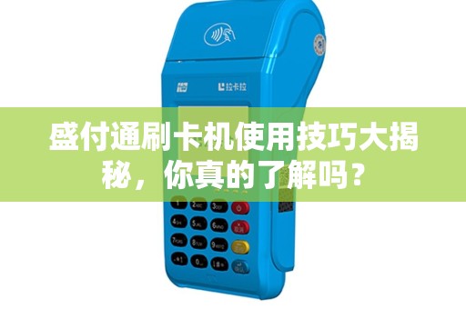 盛付通刷卡机使用技巧大揭秘，你真的了解吗？