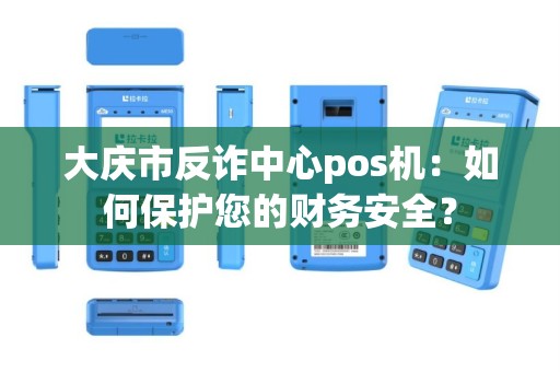 大庆市反诈中心pos机：如何保护您的财务安全？
