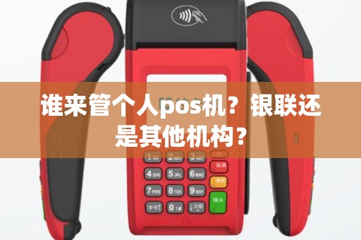 谁来管个人pos机？银联还是其他机构？
