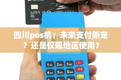 四川pos机：未来支付新宠？还是仅限地区使用？