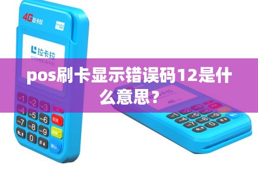 pos刷卡显示错误码12是什么意思？