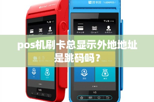pos机刷卡总显示外地地址是跳码吗？