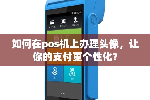 如何在pos机上办理头像，让你的支付更个性化？