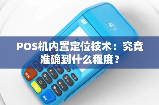 POS机内置定位技术：究竟准确到什么程度？