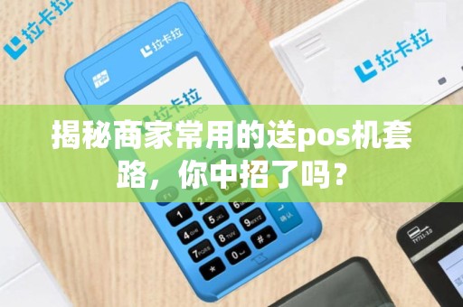 揭秘商家常用的送pos机套路，你中招了吗？