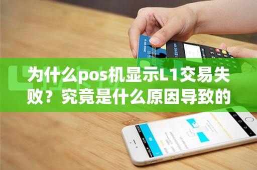 为什么pos机显示L1交易失败？究竟是什么原因导致的呢？