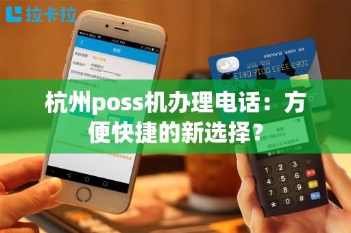 杭州poss机办理电话：方便快捷的新选择？
