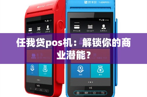 任我贷pos机：解锁你的商业潜能？