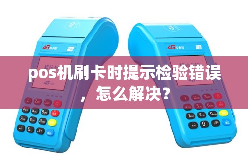 pos机刷卡时提示检验错误，怎么解决？