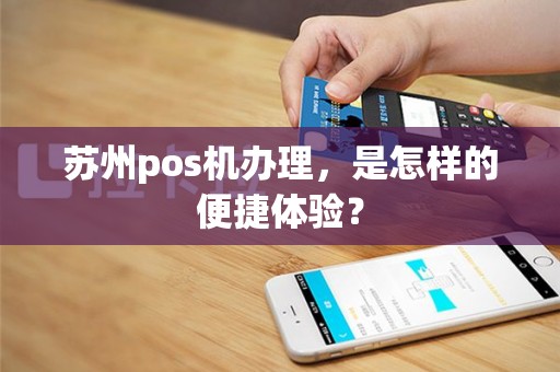 苏州pos机办理，是怎样的便捷体验？