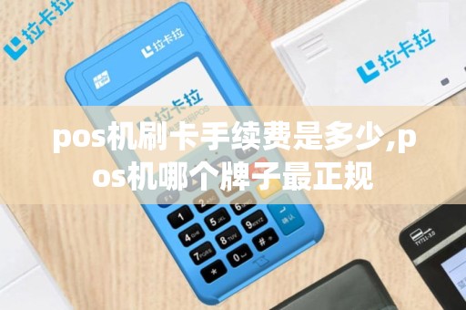 pos机刷卡手续费是多少,pos机哪个牌子最正规