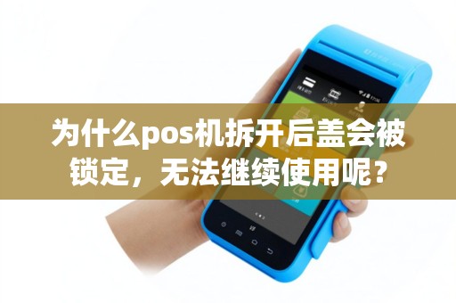为什么pos机拆开后盖会被锁定，无法继续使用呢？