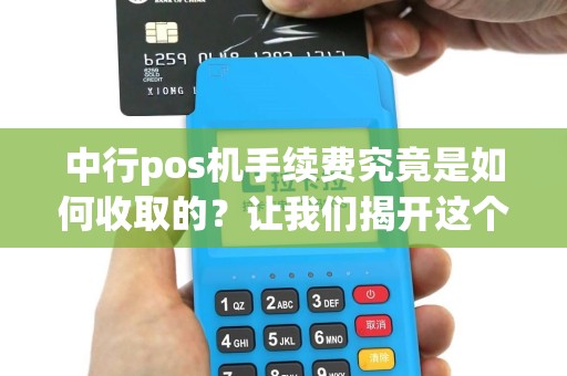 中行pos机手续费究竟是如何收取的？让我们揭开这个谜团！