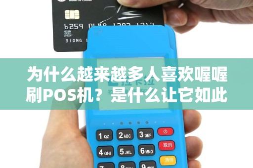 为什么越来越多人喜欢喔喔刷POS机？是什么让它如此吸引人？