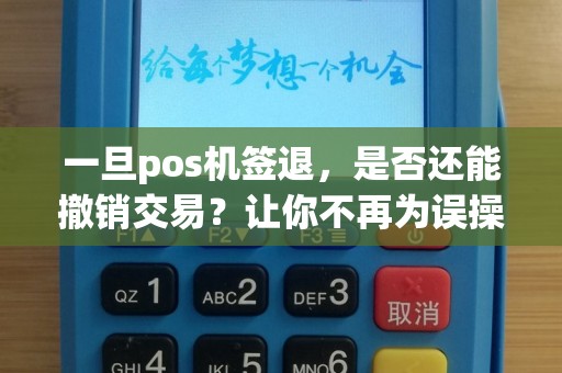 一旦pos机签退，是否还能撤销交易？让你不再为误操作担心！