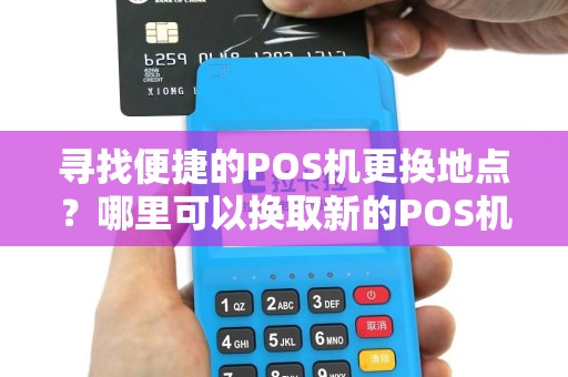 寻找便捷的POS机更换地点？哪里可以换取新的POS机呢？
