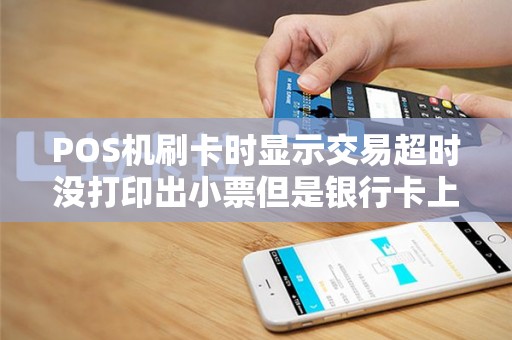 POS机刷卡时显示交易超时没打印出小票但是银行卡上钱给扣掉怎么办