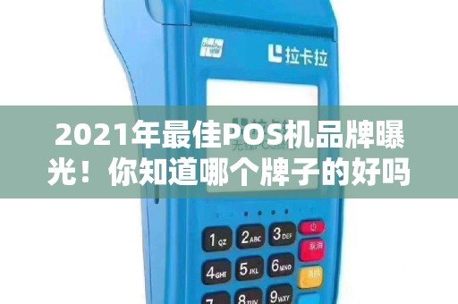 2021年最佳POS机品牌曝光！你知道哪个牌子的好吗？