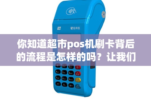 你知道超市pos机刷卡背后的流程是怎样的吗？让我们揭秘！