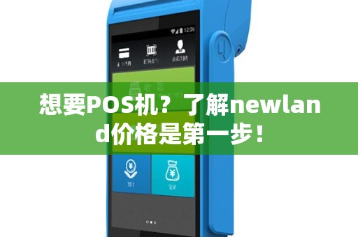 想要POS机？了解newland价格是第一步！