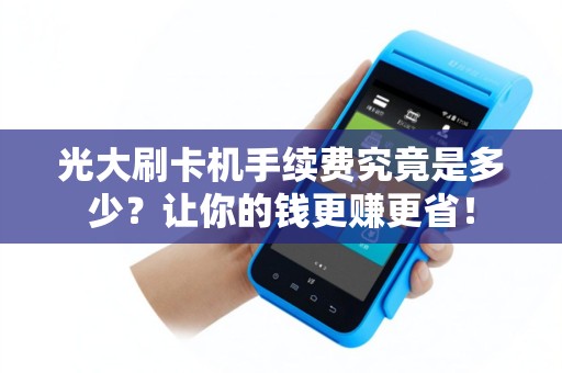 光大刷卡机手续费究竟是多少？让你的钱更赚更省！