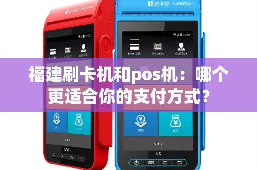 福建刷卡机和pos机：哪个更适合你的支付方式？