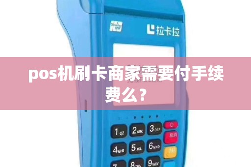 pos机刷卡商家需要付手续费么？
