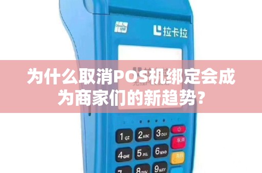 为什么取消POS机绑定会成为商家们的新趋势？