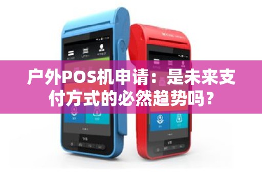 户外POS机申请：是未来支付方式的必然趋势吗？