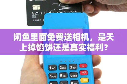 闲鱼里面免费送相机，是天上掉馅饼还是真实福利？