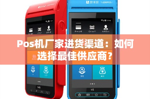 Pos机厂家进货渠道：如何选择最佳供应商？