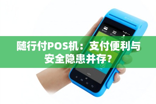 随行付POS机：支付便利与安全隐患并存？