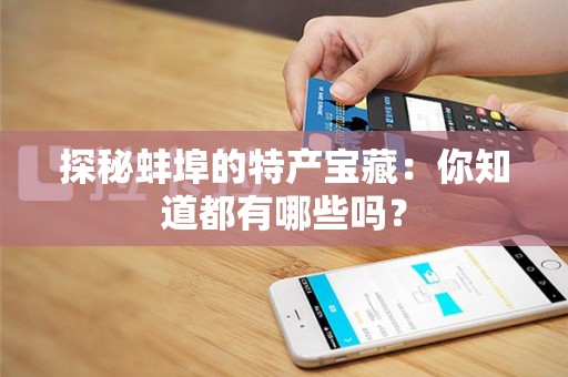 探秘蚌埠的特产宝藏：你知道都有哪些吗？
