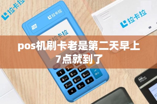 pos机刷卡老是第二天早上7点就到了