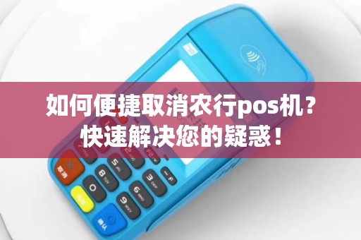 如何便捷取消农行pos机？快速解决您的疑惑！