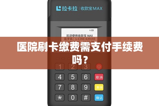 医院刷卡缴费需支付手续费吗？