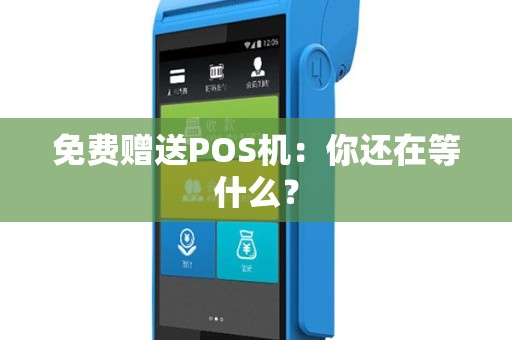 免费赠送POS机：你还在等什么？