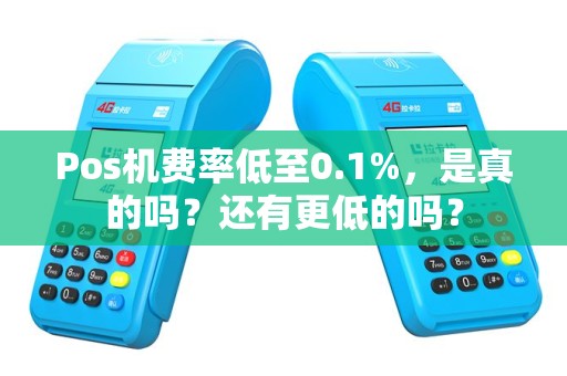 Pos机费率低至0.1%，是真的吗？还有更低的吗？