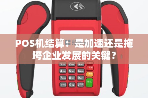 POS机结算：是加速还是拖垮企业发展的关键？