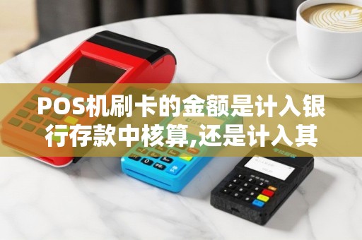 POS机刷卡的金额是计入银行存款中核算,还是计入其他货币资金核算