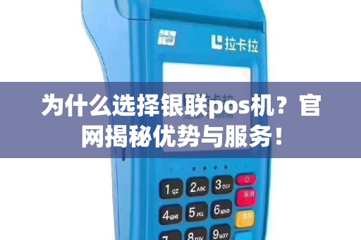 为什么选择银联pos机？官网揭秘优势与服务！