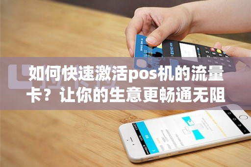 如何快速激活pos机的流量卡？让你的生意更畅通无阻！