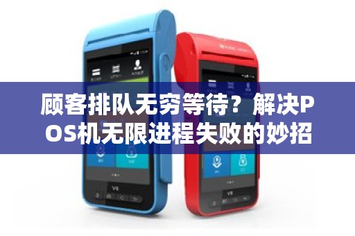 顾客排队无穷等待？解决POS机无限进程失败的妙招！