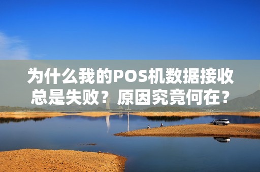 为什么我的POS机数据接收总是失败？原因究竟何在？
